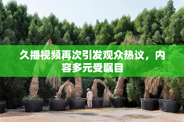 久播视频再次引发观众热议，内容多元受瞩目