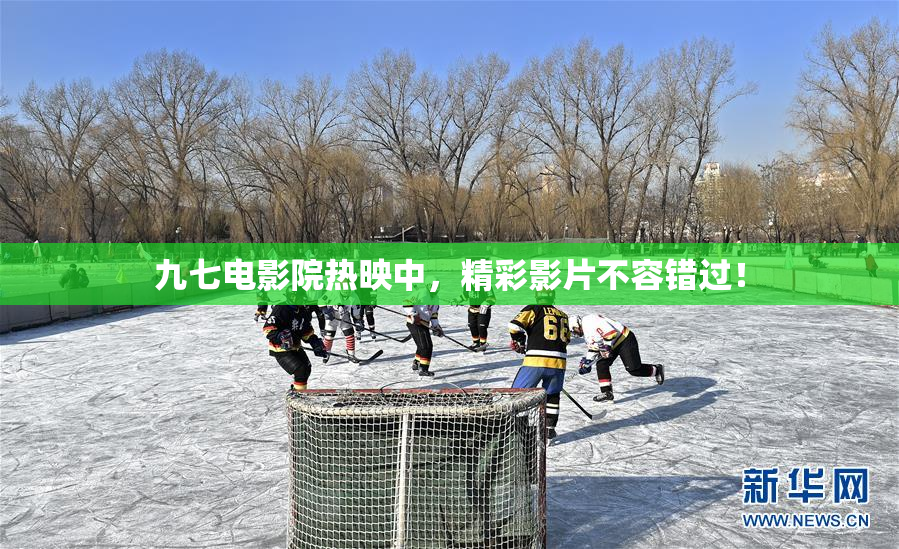 九七电影院热映中，精彩影片不容错过！