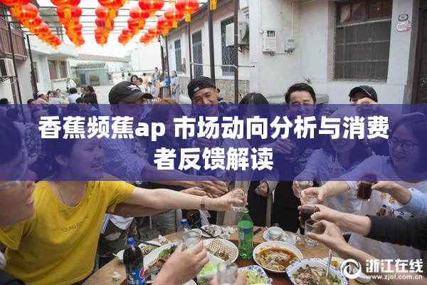 香蕉频蕉ap 市场动向分析与消费者反馈解读