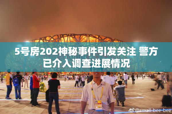 5号房202神秘事件引发关注 警方已介入调查进展情况