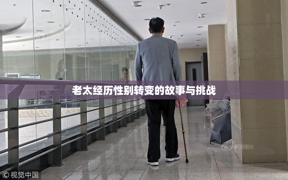 老太经历性别转变的故事与挑战