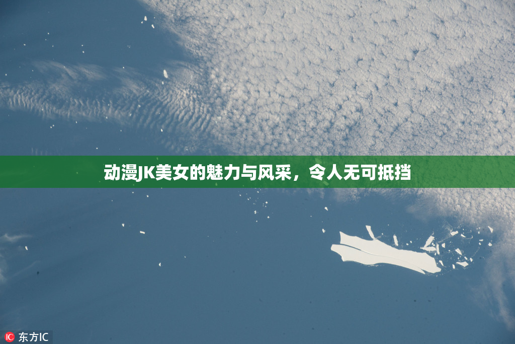 动漫JK美女的魅力与风采，令人无可抵挡