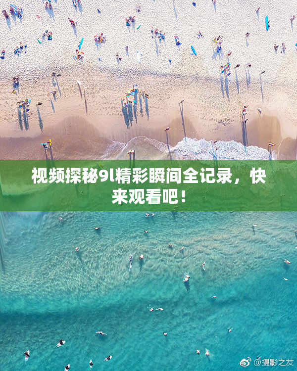 视频探秘9l精彩瞬间全记录，快来观看吧！