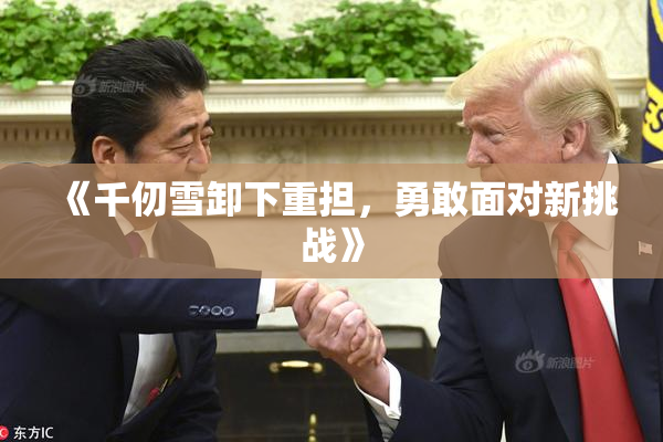《千仞雪卸下重担，勇敢面对新挑战》