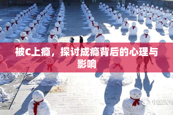被C上瘾，探讨成瘾背后的心理与影响