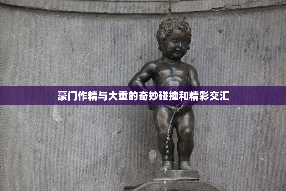 豪门作精与大重的奇妙碰撞和精彩交汇