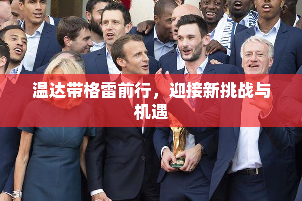 温达带格雷前行，迎接新挑战与机遇