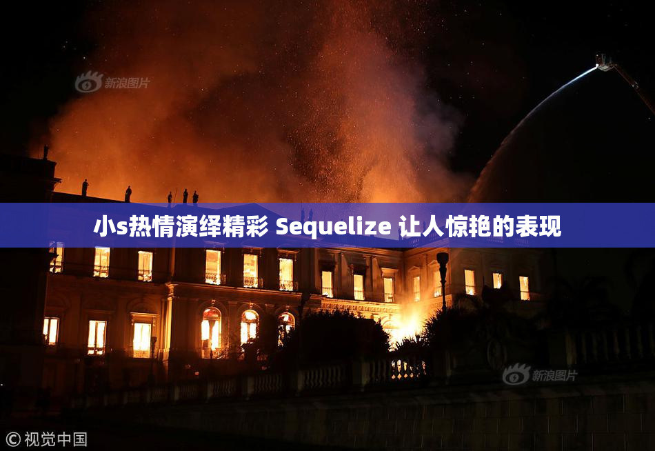 小s热情演绎精彩 Sequelize 让人惊艳的表现