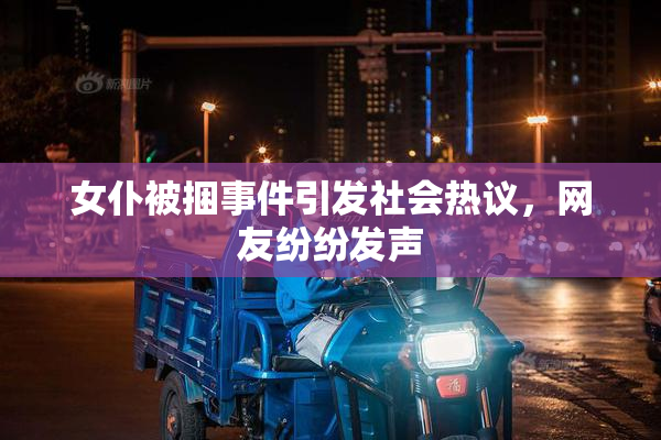 女仆被捆事件引发社会热议，网友纷纷发声