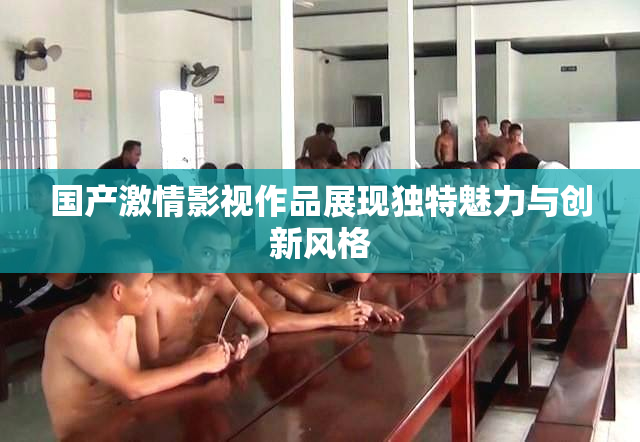 国产激情影视作品展现独特魅力与创新风格