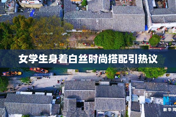 女学生身着白丝时尚搭配引热议