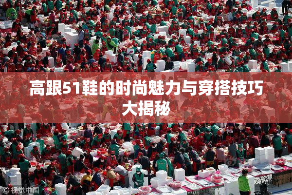 高跟51鞋的时尚魅力与穿搭技巧大揭秘