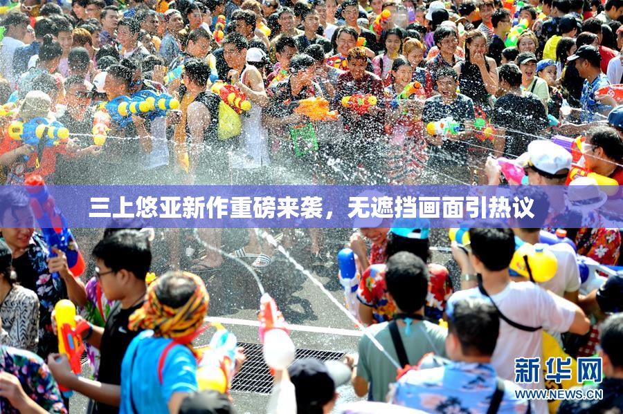 三上悠亚新作重磅来袭，无遮挡画面引热议