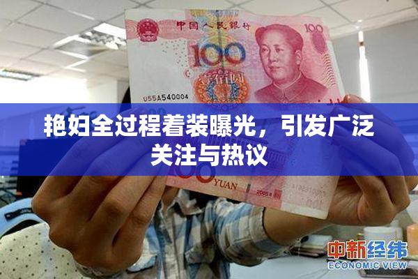 艳妇全过程着装曝光，引发广泛关注与热议