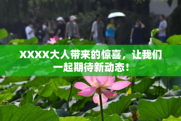 XXXX大人带来的惊喜，让我们一起期待新动态！