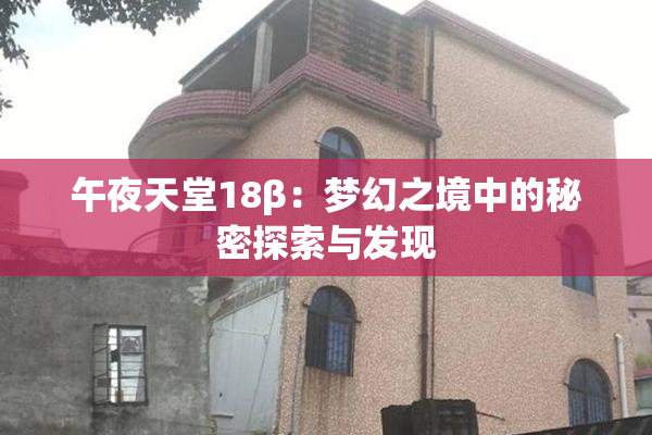午夜天堂18β：梦幻之境中的秘密探索与发现