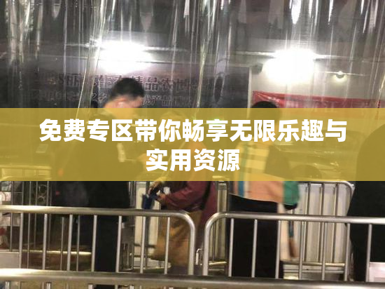 免费专区带你畅享无限乐趣与实用资源