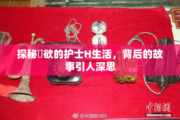 探秘婬欲的护士H生活，背后的故事引人深思