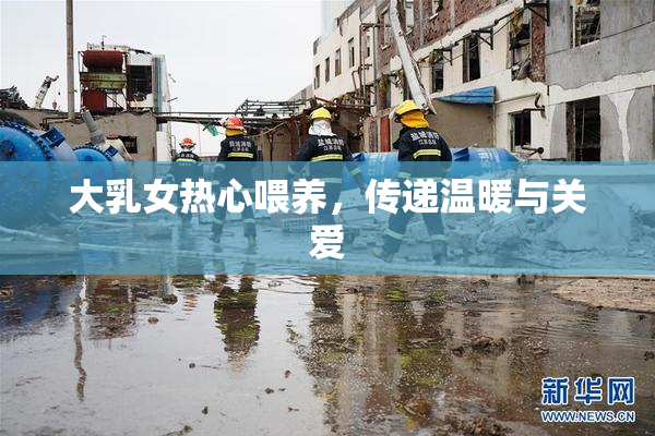 大乳女热心喂养，传递温暖与关爱