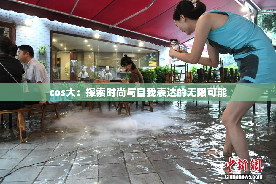 cos大：探索时尚与自我表达的无限可能