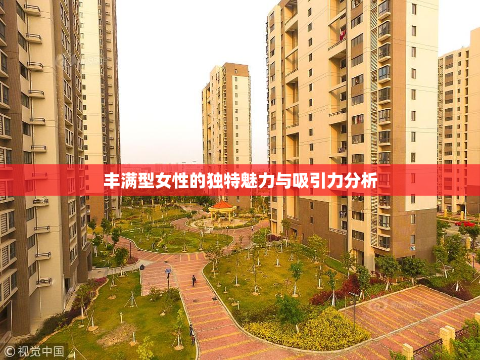 丰满型女性的独特魅力与吸引力分析