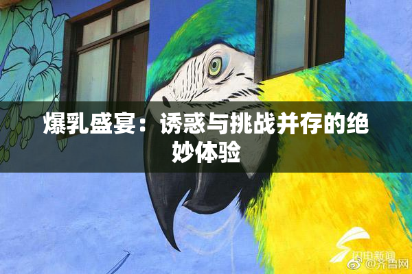 爆乳盛宴：诱惑与挑战并存的绝妙体验