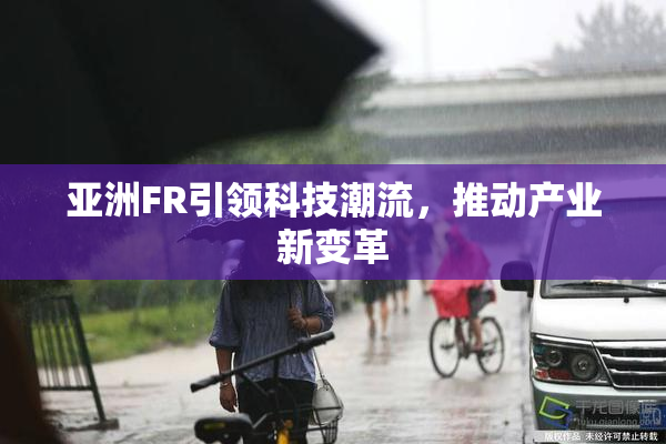 亚洲FR引领科技潮流，推动产业新变革