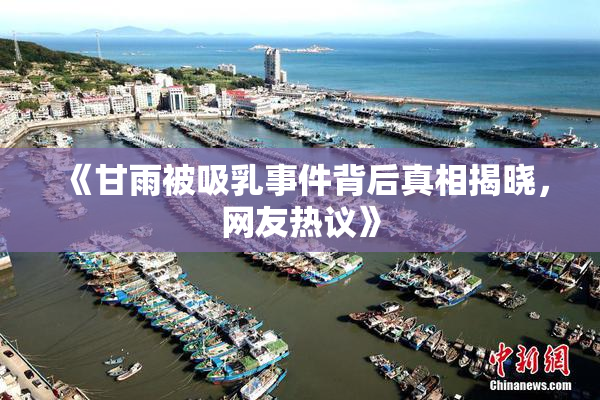 《甘雨被吸乳事件背后真相揭晓，网友热议》