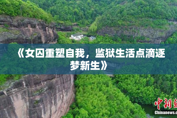 《女囚重塑自我，监狱生活点滴逐梦新生》