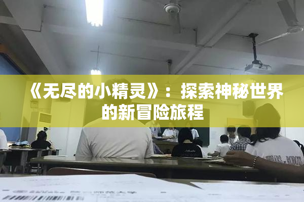 《无尽的小精灵》：探索神秘世界的新冒险旅程