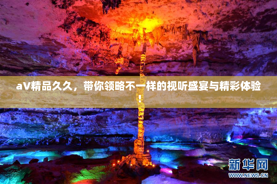 aV精品久久，带你领略不一样的视听盛宴与精彩体验！