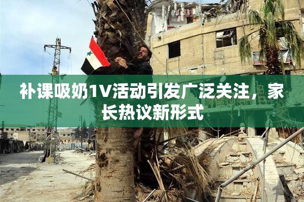 补课吸奶1V活动引发广泛关注，家长热议新形式