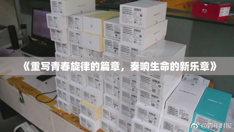 《重写青春旋律的篇章，奏响生命的新乐章》