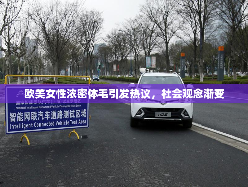 欧美女性浓密体毛引发热议，社会观念渐变