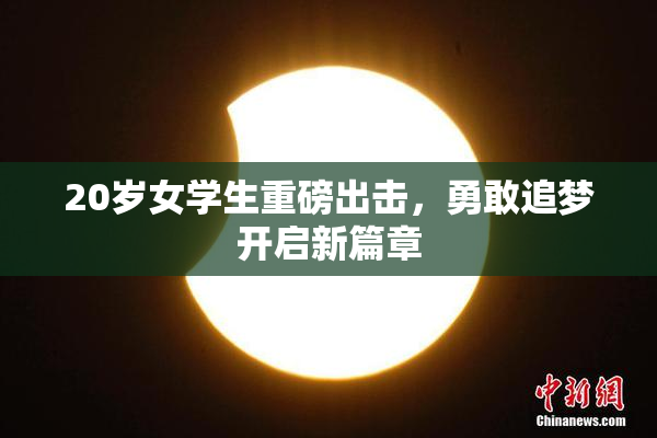 20岁女学生重磅出击，勇敢追梦开启新篇章