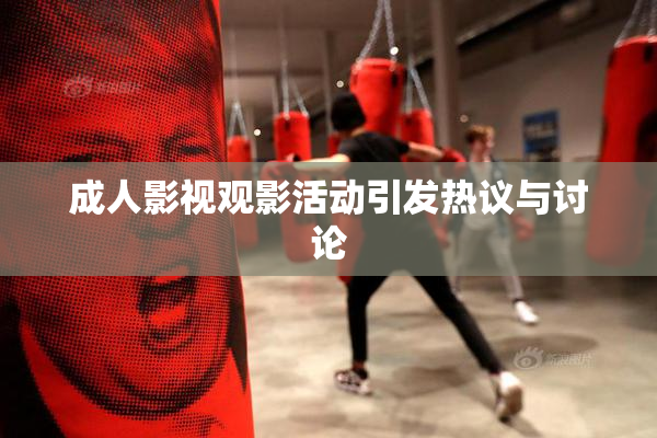 成人影视观影活动引发热议与讨论