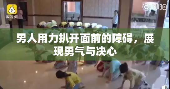 男人用力扒开面前的障碍，展现勇气与决心