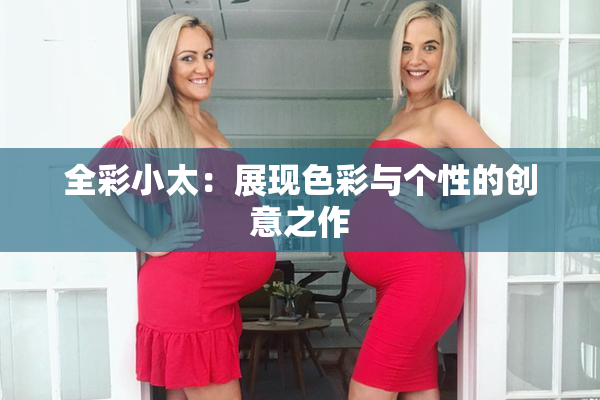 全彩小太：展现色彩与个性的创意之作
