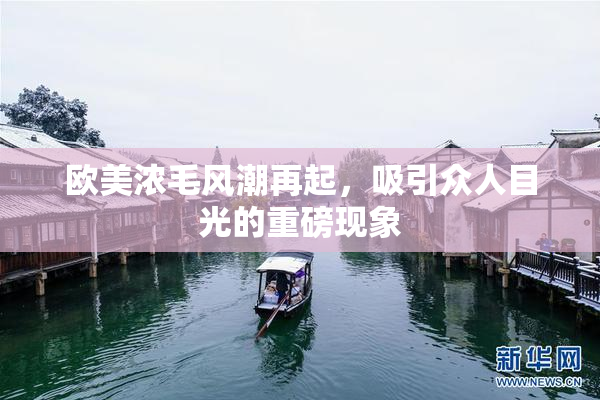 欧美浓毛风潮再起，吸引众人目光的重磅现象