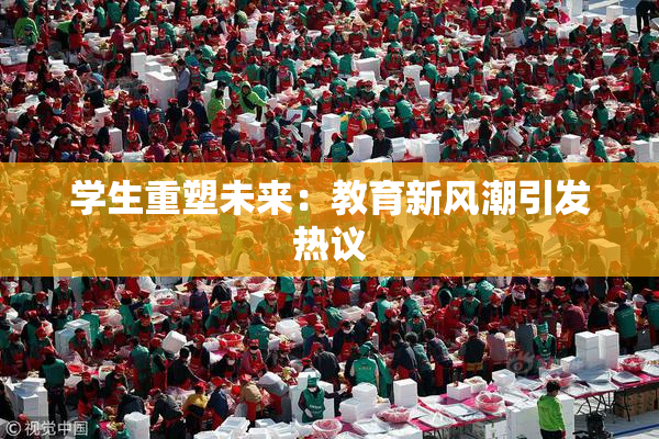 学生重塑未来：教育新风潮引发热议