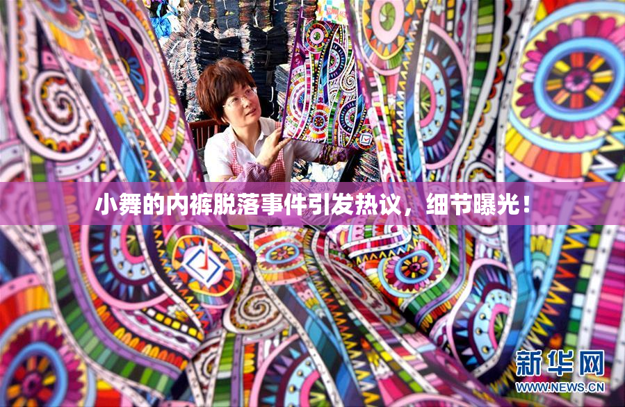小舞的内裤脱落事件引发热议，细节曝光！
