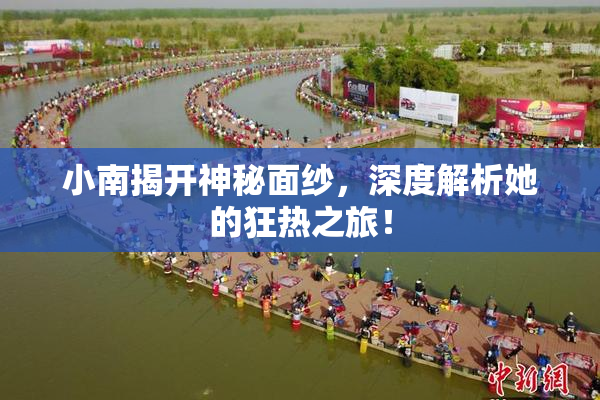 小南揭开神秘面纱，深度解析她的狂热之旅！