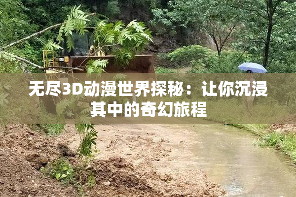 无尽3D动漫世界探秘：让你沉浸其中的奇幻旅程