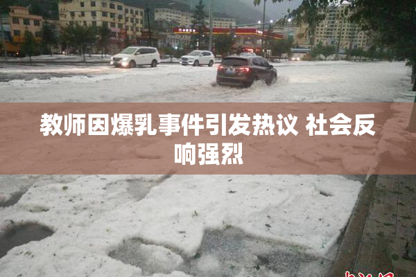 教师因爆乳事件引发热议 社会反响强烈