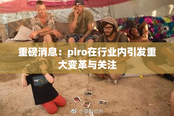重磅消息：piro在行业内引发重大变革与关注