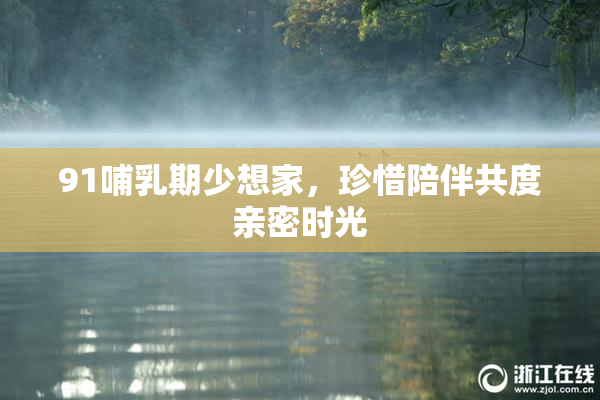 91哺乳期少想家，珍惜陪伴共度亲密时光
