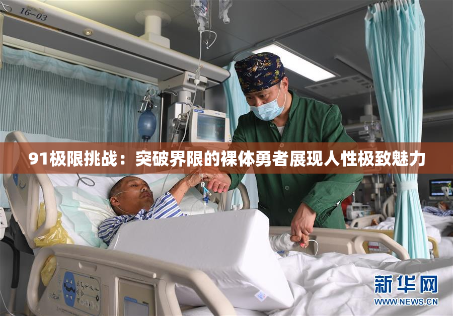 91极限挑战：突破界限的裸体勇者展现人性极致魅力