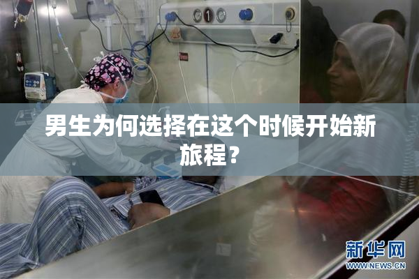 男生为何选择在这个时候开始新旅程？
