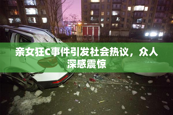 亲女狂C事件引发社会热议，众人深感震惊