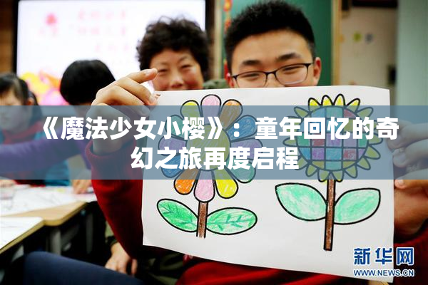 《魔法少女小樱》：童年回忆的奇幻之旅再度启程